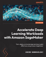 Accelerate Deep Learning Workloads with Amazon SageMaker : Train, deploy, and scale deep learning models effectively using Amazon SageMaker - Vadim Dabravolski
