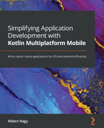 Simplifying Application Development with Kotlin Multiplatform Mobile : Write robust native applications for iOS and Android efficiently - Robert Nagy