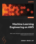 Machine Learning Engineering on AWS : Build, scale, and secure machine learning systems and MLOps pipelines in production - Joshua Arvin Lat