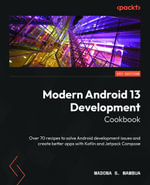Modern Android 13 Development Cookbook : Over 70 recipes to solve Android development issues and create better apps with Kotlin and Jetpack Compose - Madona S. Wambua
