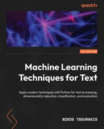 Machine Learning Techniques for Text : Apply modern techniques with Python for text processing, dimensionality reduction, classification, and evaluation - Nikos Tsourakis