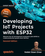 Developing IoT Projects with ESP32 - Second Edition : Unlock the full Potential of ESP32 in IoT development to create production-grade smart devices - Vedat Ozan Oner