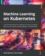Machine Learning on Kubernetes : A practical handbook for building and using a complete open source machine learning platform on Kubernetes - Faisal Masood