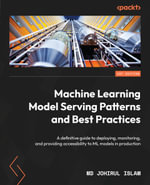 Machine Learning Model Serving Patterns and Best Practices : A definitive guide to deploying, monitoring, and providing accessibility to ML models in production - Md Johirul Islam