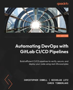 Automating DevOps with GitLab CI/CD Pipelines : Build efficient CI/CD pipelines to verify, secure, and deploy your code using real-life examples - Christopher Cowell