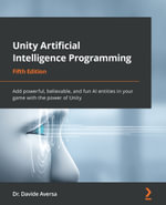 Unity Artificial Intelligence Programming : Add powerful, believable, and fun AI entities in your game with the power of Unity, 5th Edition - Dr. Davide Aversa