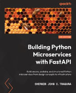 Building Python Microservices with FastAPI : Build secure, scalable, and structured Python microservices from design concepts to infrastructure - Sherwin John C. Tragura