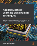 Applied Machine Learning Explainability Techniques : Make ML models explainable and trustworthy for practical applications using LIME, SHAP, and more - Aditya Bhattacharya