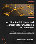 Architectural Patterns and Techniques for Developing IoT Solutions : Build IoT applications using digital twins, gateways, rule engines, AI/ML integration, and related patterns - Jasbir Singh Dhaliwal