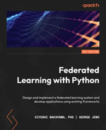 Federated Learning with Python : Design and implement a federated learning system and develop applications using existing frameworks - Kiyoshi Nakayama PhD