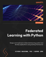 Federated Learning with Python : Design and implement a federated learning system and develop applications using existing frameworks - PhD Kiyoshi Nakayama