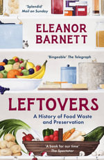 Leftovers : A History of Food Waste and Preservation - Eleanor Barnett
