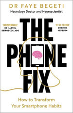 The Phone Fix : The Brain-Focused Guide to Building Healthy Digital Habits and Breaking Bad Ones - Dr Faye Begeti