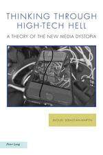 Thinking through High-Tech Hell : A Theory of the New Media Dystopia - Miguel Sebastián-Martín