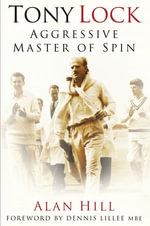 Tony Lock : Aggressive Master of Spin - Alan Hill