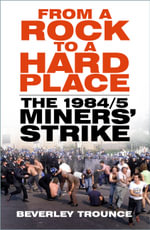 From a Rock to a Hard Place : The 1984/85 Miners' Strike - BEVERLEY TROUNCE