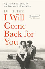 I Will Come Back for You : A powerful true story of wartime love and resilience - Daniel Huhn
