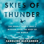 Skies of Thunder : The deadly World War II mission over the roof of the world - Caroline Alexander