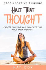 Stop Negative Thinking : Halt That Thought - Choose To Leave Out Thoughts That Only Harm and Hurt - Kay Cox