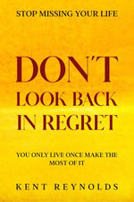 Stop Missing Your Life : Don't Look Back In Regret - You Only Live Once Make The Most of It - Kent Reynolds