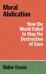 Moral Abdication : How the World Failed to Stop the Destruction of Gaza - Didier Fassin