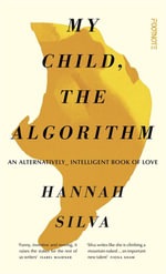 My Child, the Algorithm : An alternatively intelligent book of love - Hannah Silva
