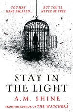 Stay in the Light : the chilling sequel to hit horror novel THE WATCHERS - A.M. Shine
