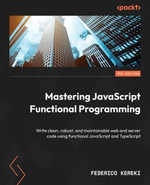 Mastering JavaScript Functional Programming : Write clean, robust, and maintainable web and server code using functional JavaScript and TypeScript - Federico Kereki