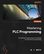 Mastering PLC Programming : The software engineering survival guide to automation programming - M. T. White