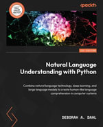 Natural Language Understanding with Python : Combine natural language technology, deep learning, and large language models to create human-like language comprehension in computer systems - Deborah A. Dahl