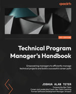 Technical Program Manager's Handbook : Empowering managers to efficiently manage technical projects and build a successful career path - Joshua Alan Teter