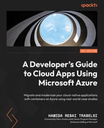 A Developer's Guide to Cloud Apps Using Microsoft Azure : Migrate and modernize your cloud-native applications with containers on Azure using real-world case studies - Hamida Rebai