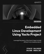 Embedded Linux Development Using Yocto Projects - Third Edition : Leverage the power of the Yocto Project to build efficient Linux-based products - Otavio Salvador