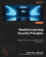 Machine Learning Security Principles : Keep data, networks, users, and applications safe from prying eyes - John Paul Mueller