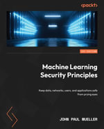 Machine Learning Security Principles : Keep data, networks, users, and applications safe from prying eyes - John Paul Mueller