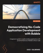 Democratizing No-Code Application Development with Bubble : A beginner's guide to rapidly building applications with powerful features of Bubble without code - Caio Calderari