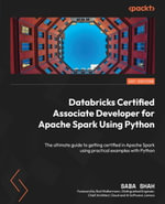 Databricks Certified Associate Developer for Apache Spark Using Python : The ultimate guide to getting certified in Apache Spark using practical examples with Python - Saba Shah