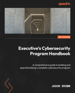 Executive's Cybersecurity Program Handbook : A comprehensive guide to building and operationalizing a complete cybersecurity program - Jason Brown