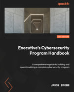 Executive's Cybersecurity Program Handbook : A comprehensive guide to building and operationalizing a complete cybersecurity program - Jason Brown