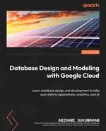 Database Design and Modeling with Google Cloud : Learn database design and development to take your data to applications, analytics, and AI - Abirami Sukumaran