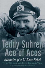 Teddy Suhren : Ace of Aces: Memoirs of a U-Boat Rebel - TEDDY SUHREN