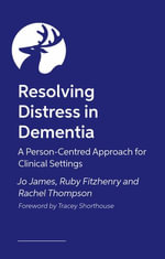Resolving Distress in Dementia : A Person-Centred Approach for Clinical Settings - Jo James