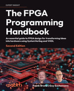 The FPGA Programming Handbook : An essential guide to FPGA design for transforming ideas into hardware using SystemVerilog and VHDL - Frank Bruno