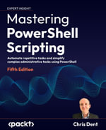 Mastering PowerShell Scripting : Automate repetitive tasks and simplify complex administrative tasks using PowerShell - Chris Dent