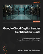 Google Cloud Digital Leader Certification Guide : A comprehensive study guide to Google Cloud concepts and technologies - Bruno Beraldo Rodrigues