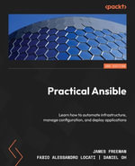 Practical Ansible : Learn how to automate infrastructure, manage configuration, and deploy applications - James Freeman