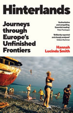 Hinterlands : Journeys through Europe's Unfinished Frontiers: A FINANCIAL TIMES BEST BOOK OF THE SUMMER - Hannah Lucinda Smith