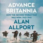 Advance Britannia : How the Second World War Was Won, 1942-1945 - Ric Jerrom