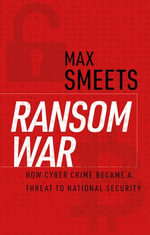 Ransom War : How Cyber Crime Became a Threat to National Security - Max Smeets