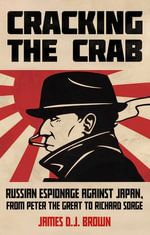 Cracking the Crab : Russian Espionage Against Japan, from Peter the Great to Richard Sorge - James D.J. Brown